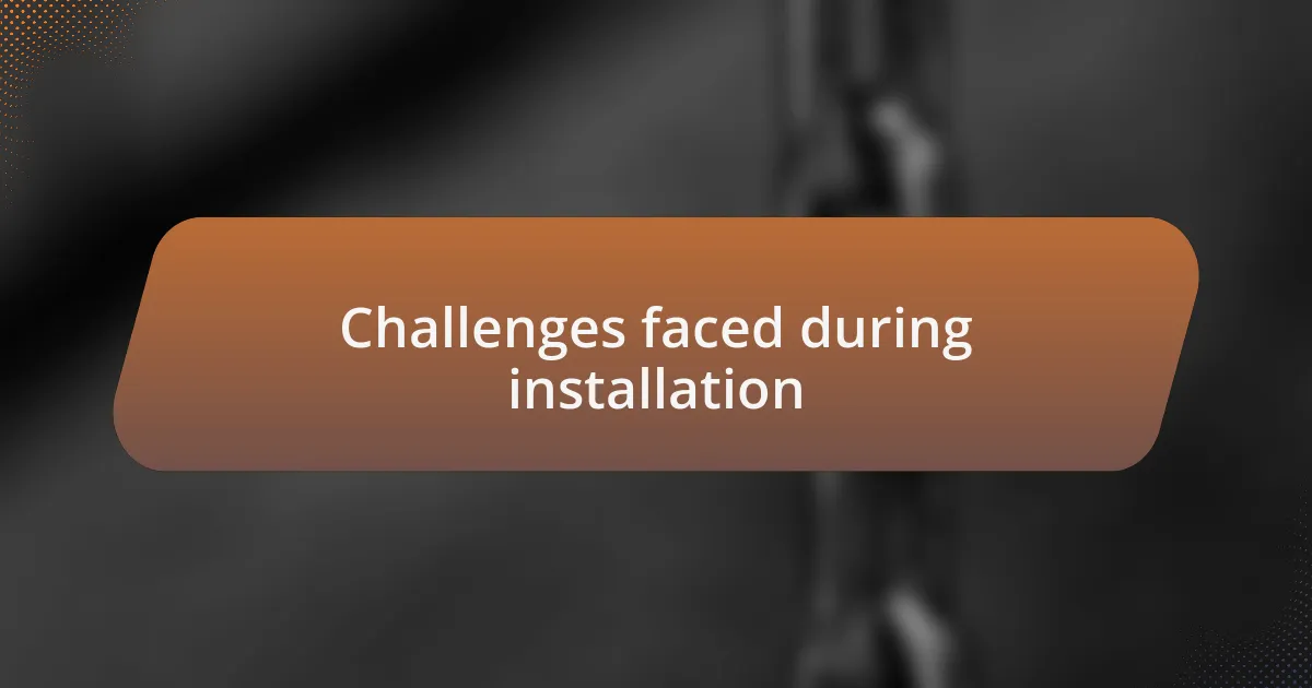 Challenges faced during installation