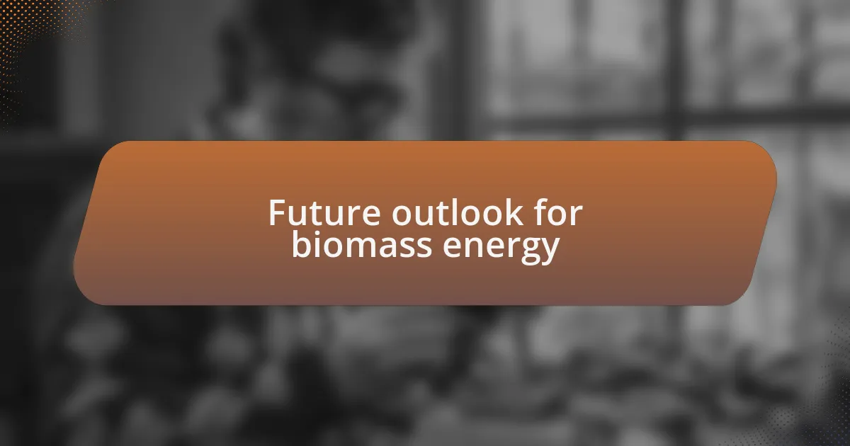 Future outlook for biomass energy