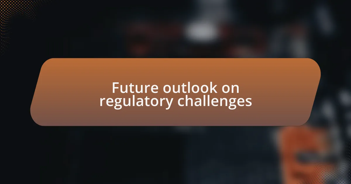 Future outlook on regulatory challenges