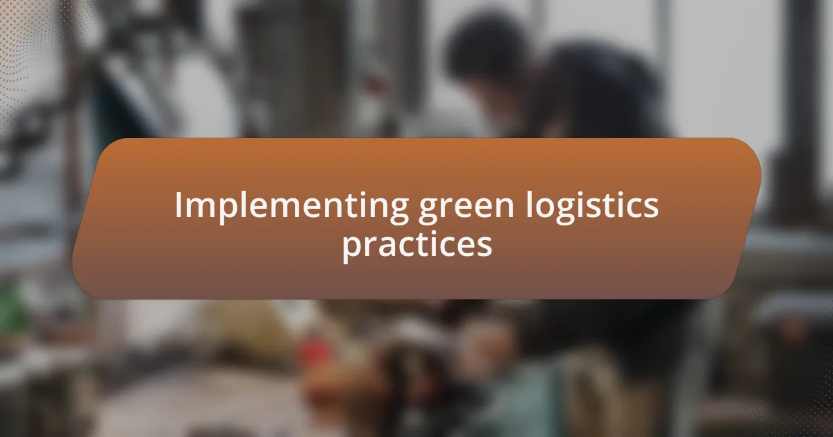 Implementing green logistics practices