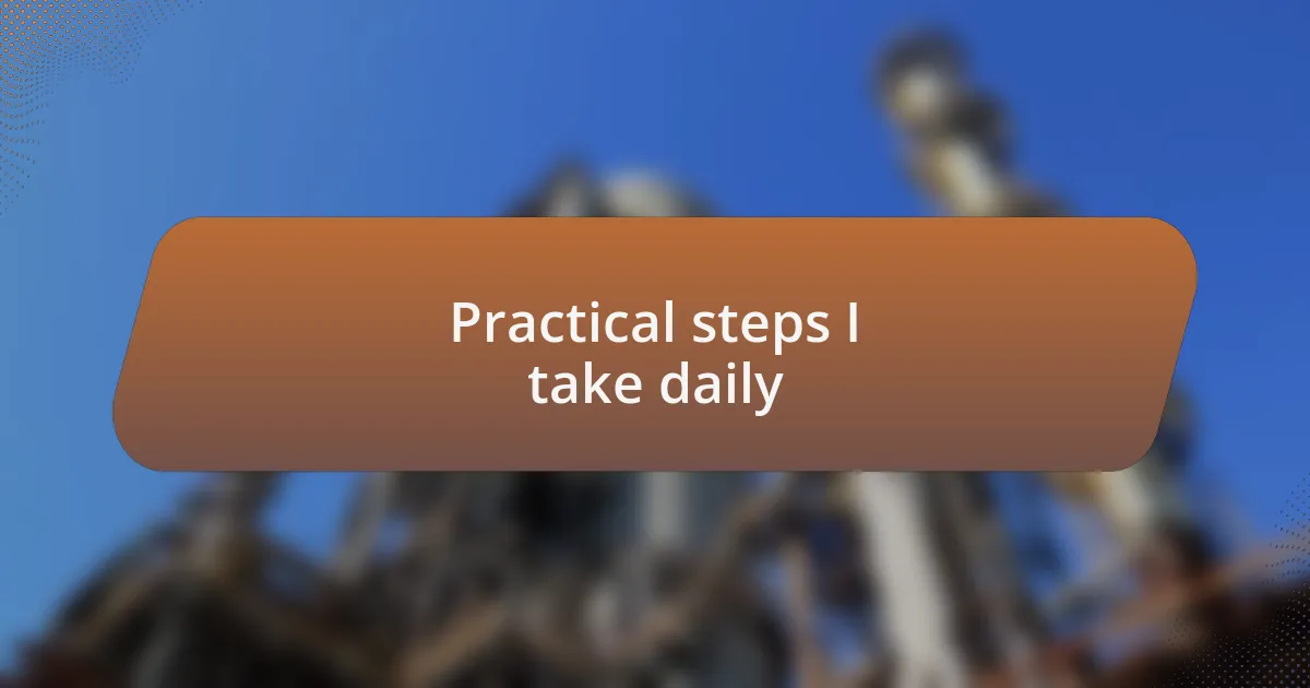 Practical steps I take daily