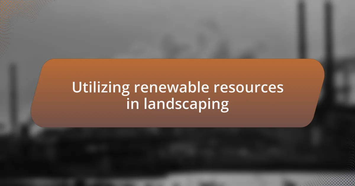 Utilizing renewable resources in landscaping